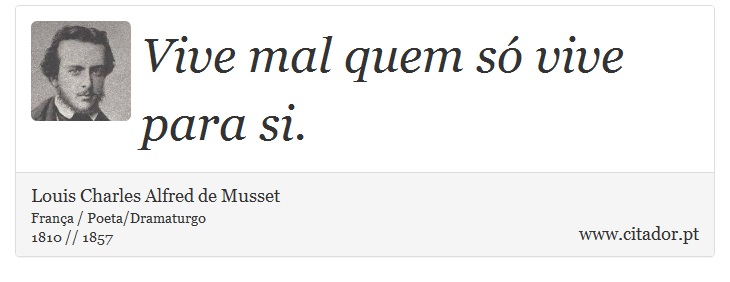 Vive mal quem só vive para si. - Louis Charles Alfred de Musset - Frases