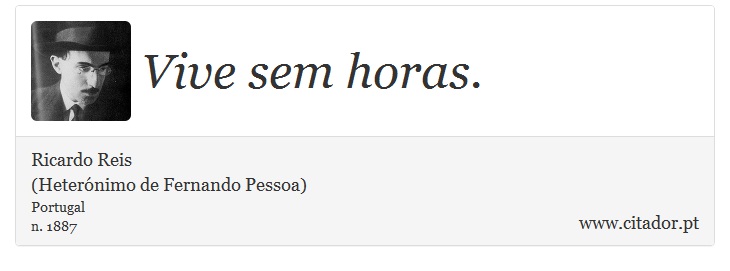 Vive sem horas. - Ricardo Reis<BR>(Heterónimo de Fernando Pessoa) - Frases