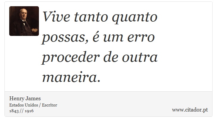 Vive tanto quanto possas, é um erro proceder de outra maneira. - Henry James - Frases