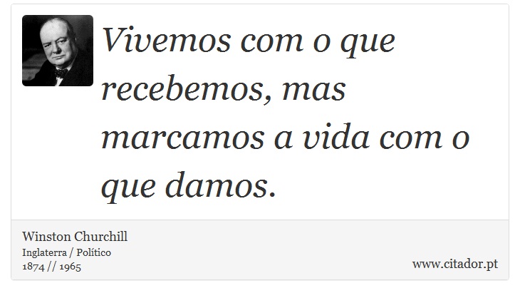 Vivemos com o que recebemos, mas marcamos a vida com o que damos. - Winston Churchill - Frases