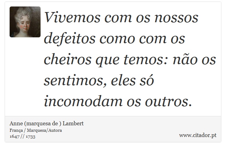 Vivemos com os nossos defeitos como com os cheiros que temos: não os sentimos, eles só incomodam os outros. - Anne (marquesa de ) Lambert - Frases