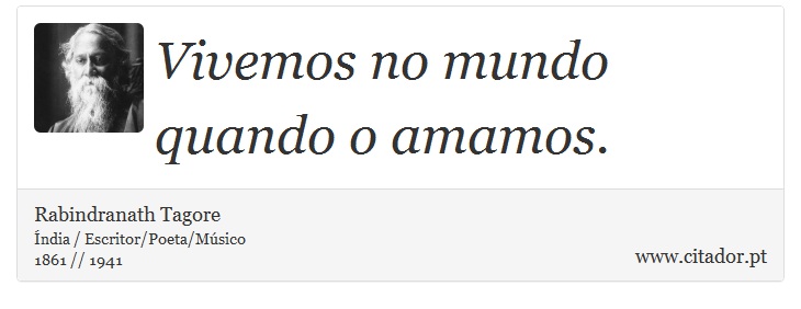 Vivemos no mundo quando o amamos. - Rabindranath Tagore - Frases