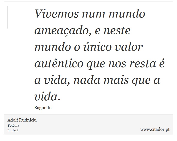 Vivemos num mundo ameaçado, e neste mundo o único valor autêntico que nos resta é a vida, nada mais que a vida. - Adolf Rudnicki - Frases