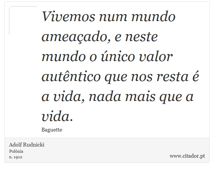 Vivemos num mundo ameaado, e neste mundo o nico valor autntico que nos resta  a vida, nada mais que a vida. - Adolf Rudnicki - Frases