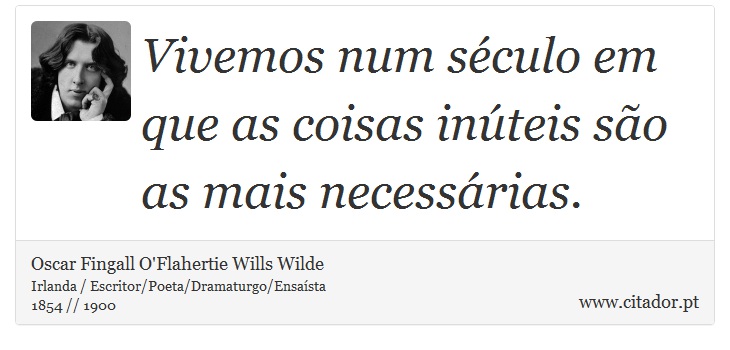 Vivemos num século em que as coisas inúteis são as mais necessárias. - Oscar Fingall O'Flahertie Wills Wilde - Frases