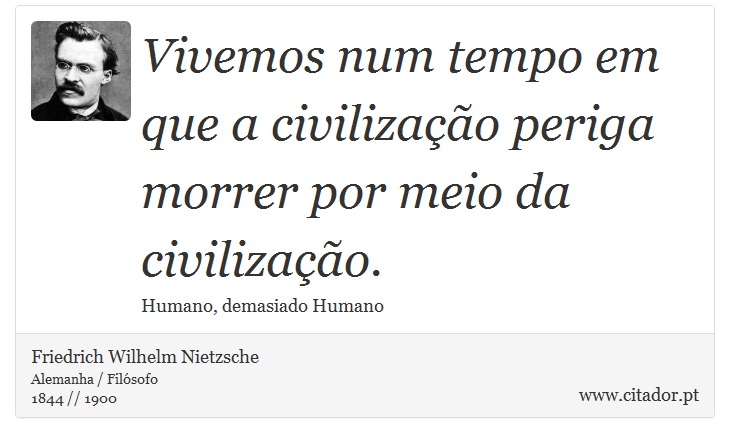 Vivemos num tempo em que a civilização periga morrer por meio da civilização. - Friedrich Wilhelm Nietzsche - Frases