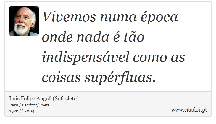 Vivemos numa época onde nada é tão indispensável como as coisas supérfluas. - Luis Felipe Angell (Sofocleto) - Frases
