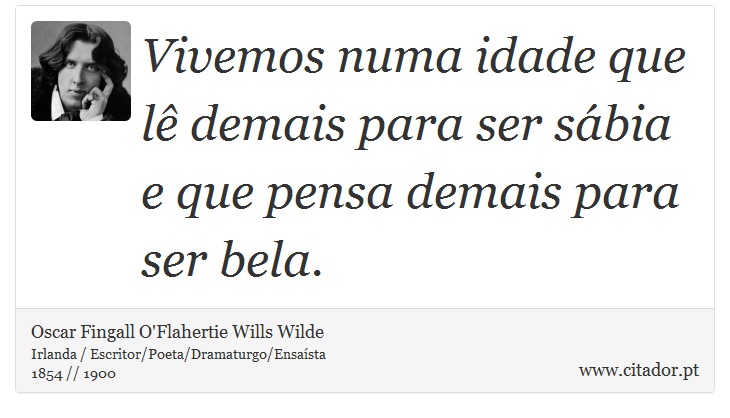 Vivemos numa idade que lê demais para ser sábia e que pensa demais para ser bela. - Oscar Fingall O'Flahertie Wills Wilde - Frases