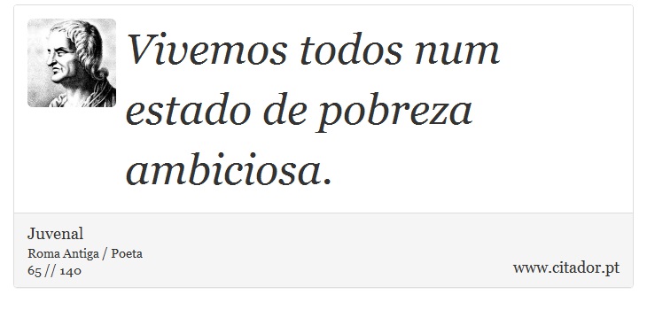 Vivemos todos num estado de pobreza ambiciosa. - Juvenal - Frases
