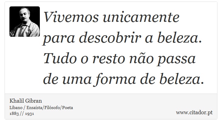 Vivemos unicamente para descobrir a beleza. Tudo o resto não passa de uma forma de beleza. - Khalil Gibran - Frases