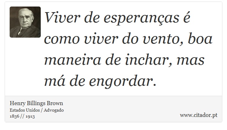 Viver de esperanças é como viver do vento, boa maneira de inchar, mas má de engordar. - Henry Billings Brown - Frases