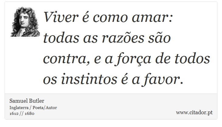 Viver é como amar: todas as razões são contra, e a força de todos os instintos é a favor. - Samuel Butler - Frases