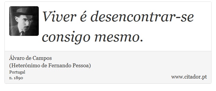 Viver é desencontrar-se consigo mesmo. - Álvaro de Campos<BR></B>(Heterónimo de Fernando Pessoa) - Frases
