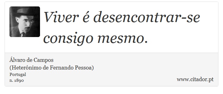 Viver  desencontrar-se consigo mesmo. - lvaro de Campos<BR></B>(Heternimo de Fernando Pessoa) - Frases