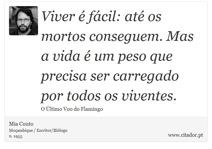 Viver é fácil: até os mortos conseguem. Mas a vida é um peso que precisa ser carregado por todos os viventes. - Mia Couto - Frases