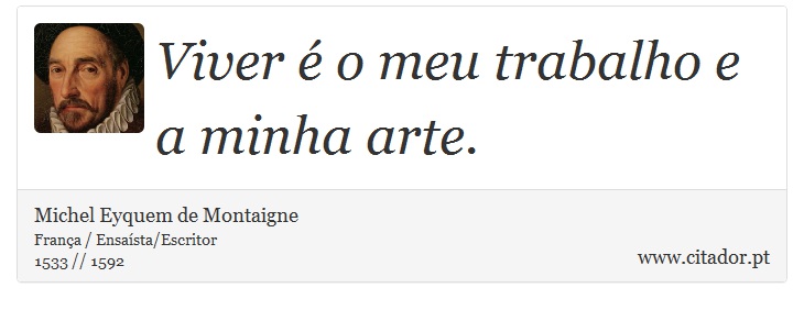 Viver é o meu trabalho e a minha arte. - Michel Eyquem de Montaigne - Frases