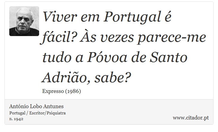 Viver em Portugal é fácil? Às vezes parece-me tudo a Póvoa de Santo Adrião, sabe? - António Lobo Antunes - Frases