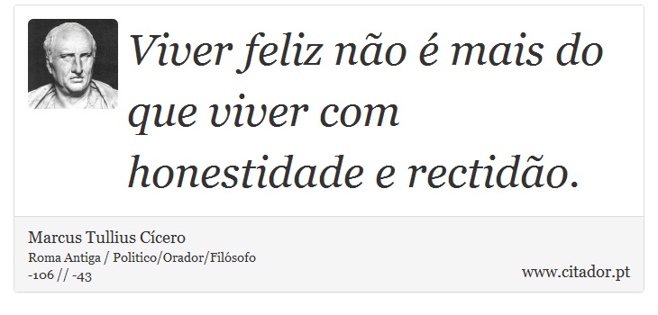 Viver feliz não é mais do que viver com honestidade e rectidão. - Marcus Tullius Cícero - Frases