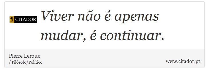 Viver não é apenas mudar, é continuar. - Pierre Leroux - Frases