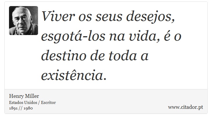Viver os seus desejos, esgotá-los na vida, é o destino de toda a existência. - Henry Miller - Frases