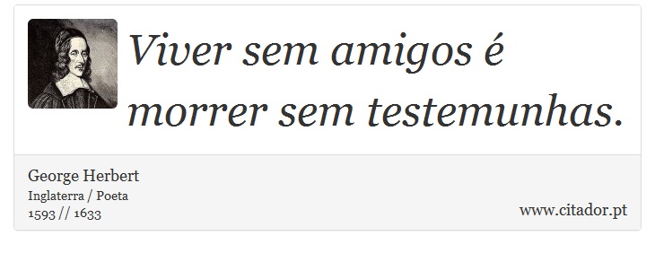 Viver sem amigos é morrer sem testemunhas. - George Herbert - Frases