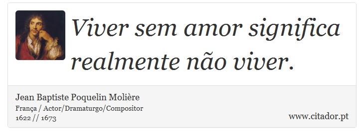 Viver sem amor significa realmente não viver. - Jean Baptiste Poquelin Molière - Frases