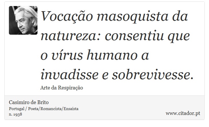 Vocação masoquista da natureza: consentiu que o vírus humano a invadisse e sobrevivesse. - Casimiro de Brito - Frases