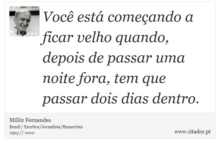 Você está começando a ficar velho quando, depois de passar uma noite fora, tem que passar dois dias dentro. - Millôr Fernandes - Frases