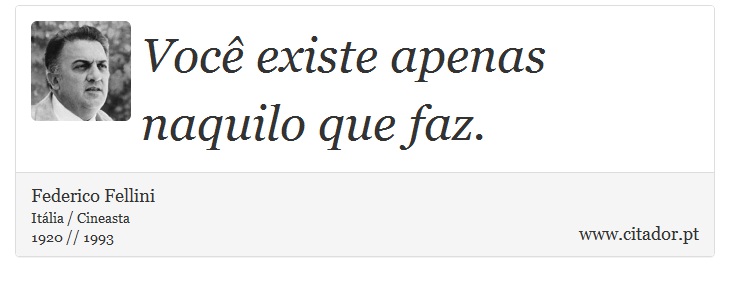 Você existe apenas naquilo que faz. - Federico Fellini - Frases