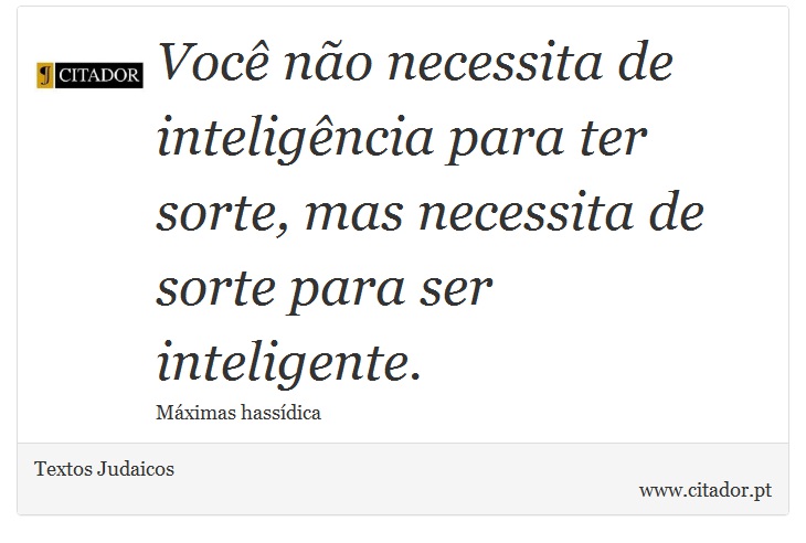 Você não necessita de inteligência para ter sorte, mas necessita de sorte para ser inteligente. - Textos Judaicos - Frases