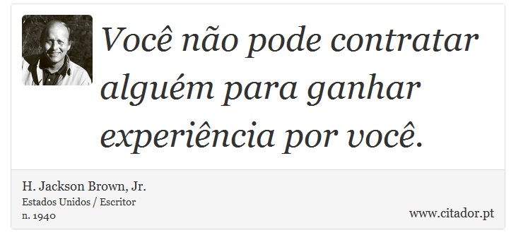 Você não pode contratar alguém para ganhar experiência por você. - H. Jackson Brown, Jr. - Frases