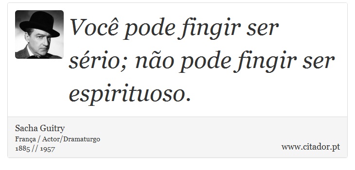 Você pode fingir ser sério; não pode fingir ser espirituoso. - Sacha Guitry - Frases