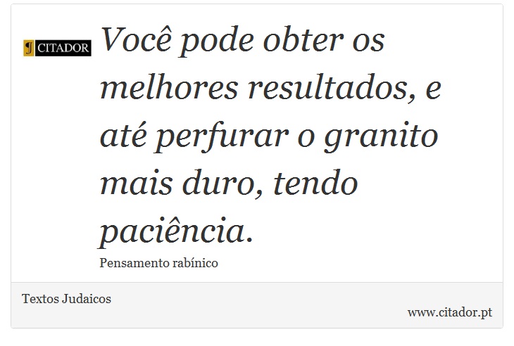 Você pode obter os melhores resultados, e até perfurar o granito mais duro, tendo paciência. - Textos Judaicos - Frases