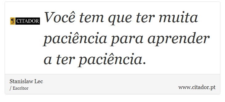 Você tem que ter muita paciência para aprender a ter paciência. - Stanislaw Lec - Frases