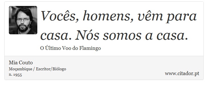 Vocês, homens, vêm para casa. Nós somos a casa. - Mia Couto - Frases