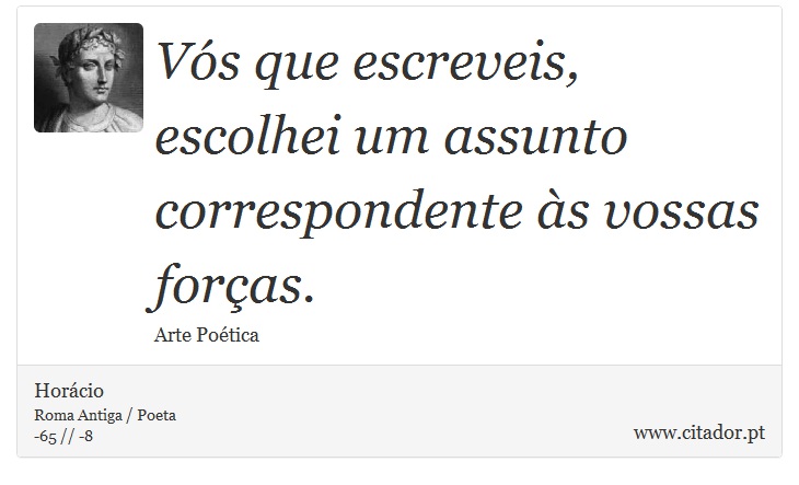 Vós que escreveis, escolhei um assunto correspondente às vossas forças. - Horácio - Frases
