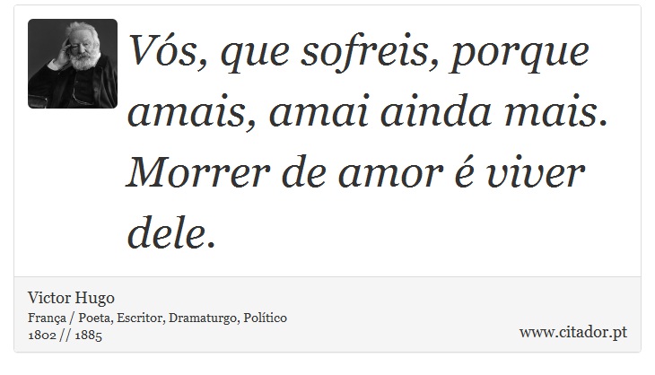Vós, que sofreis, porque amais, amai ainda mais. Morrer de amor é viver dele. - Victor Hugo - Frases