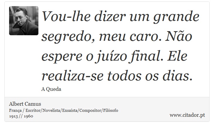 Vou-lhe dizer um grande segredo, meu caro. Não espere o juízo final. Ele realiza-se todos os dias. - Albert Camus - Frases
