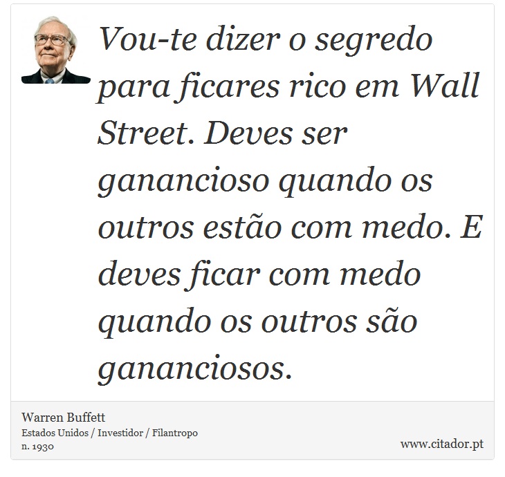Vou-te dizer o segredo para ficares rico em Wall Street. Deves ser ganancioso quando os outros estão com medo. E deves ficar com medo quando os outros são gananciosos. - Warren Buffett - Frases