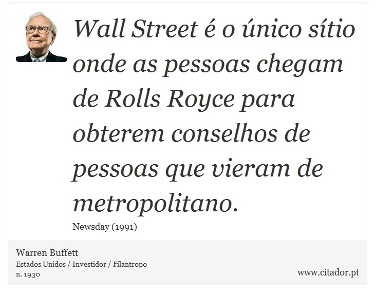 Wall Street é o único sítio onde as pessoas chegam de Rolls Royce para obterem conselhos de pessoas que vieram de metropolitano. - Warren Buffett - Frases