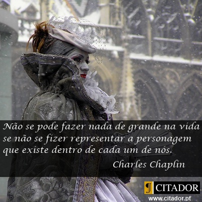 A Personagem dentro de cada um de Nós - Charles Chaplin : Creio que não se pode fazer nada de grande na vida se não se fizer representar o personagem que existe dentro de cada um de nós.