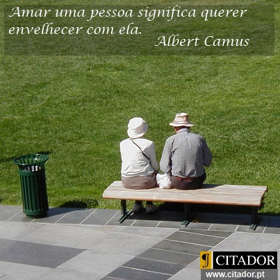 Amor a Longo Prazo - Albert Camus : Amar uma pessoa significa querer envelhecer com ela.