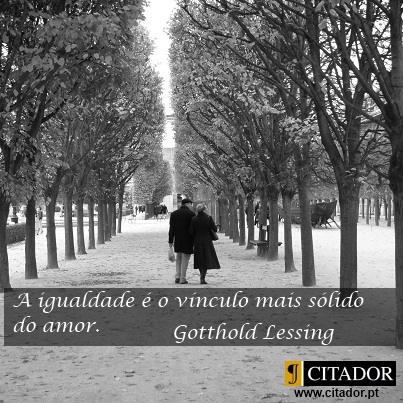 O Vínculo Mais Sólido do Amor - Gotthold Lessing : A igualdade é o vínculo mais sólido do amor.