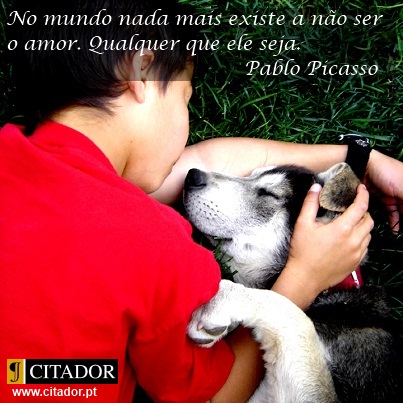 Qualquer que Ele Seja - Pablo Picasso : No mundo nada mais existe a não ser o amor. Qualquer que ele seja.