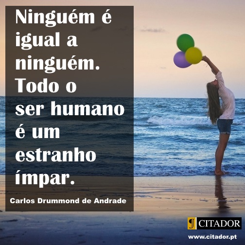 Um Estranho Ímpar - Carlos Drummond de Andrade : Ninguém é igual a ninguém. Todo o ser humano é um estranho ímpar.