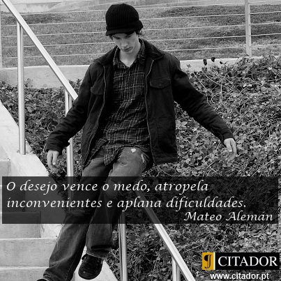 O Desejo Vence o Medo - Mateo Alemán : O desejo vence o medo, atropela inconvenientes e aplana dificuldades.