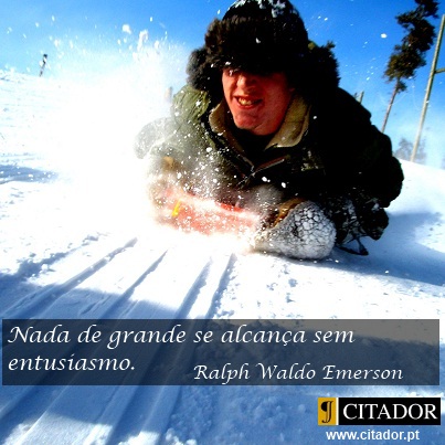 A Importância do Entusiasmo - Ralph Waldo Emerson : Nada de grande se alcança sem entusiasmo.
