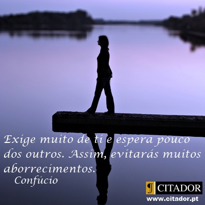 Dependa Mais de Si Próprio - Confúcio : Exige muito de ti e espera pouco dos outros. Assim, evitarás muitos aborrecimentos.
