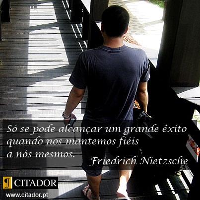 Um Grande Êxito - Friedrich Wilhelm Nietzsche : Só se pode alcançar um grande êxito quando nos mantemos fiéis a nós mesmos.