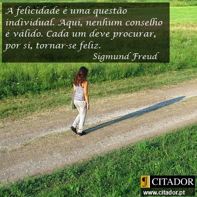 Tornar-se Feliz - Sigmund Freud : A felicidade é um problema individual. Aqui, nenhum conselho é válido. Cada um deve procurar, por si, tornar-se feliz.